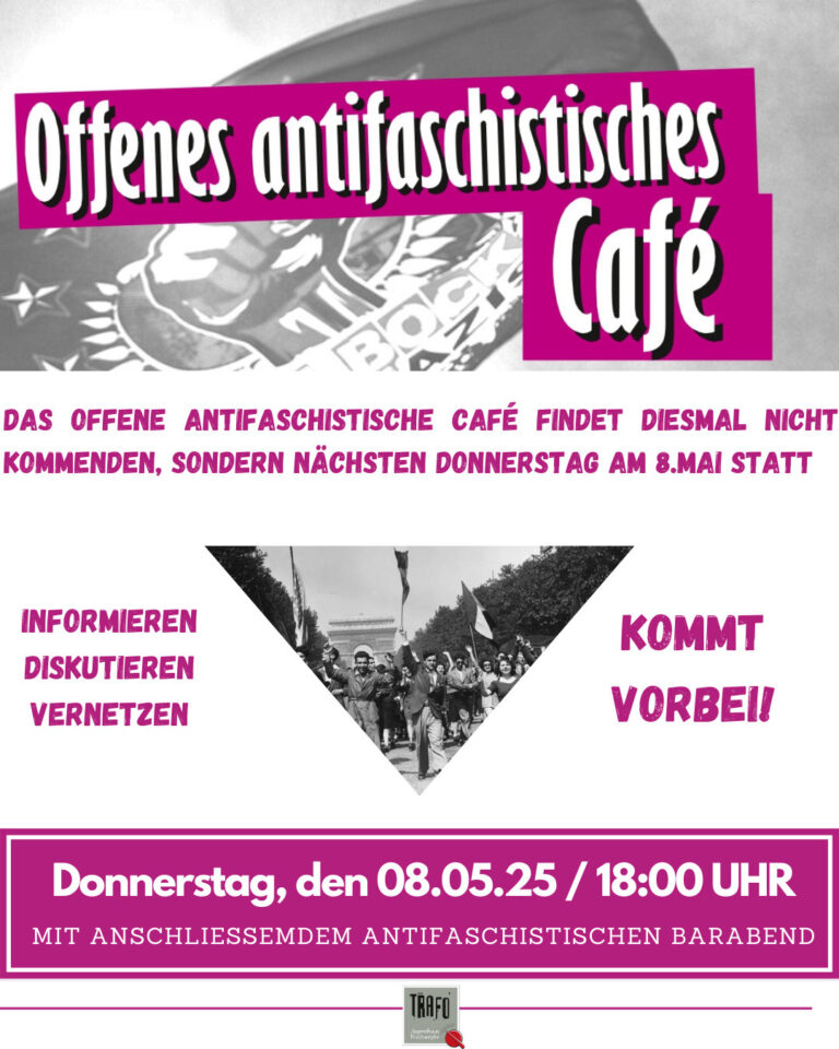 Werbebild mit Überschrift: "Offenes antifaschistisches Café" und Text "Das offene antifaschistische Cafè findet diesmal nicht kommenden, sondern nächsten Donnerstag statt.", darunter "Informieren, diskutieren, vernetzen - Kommt vorbei!" und "Donnerstag, den 08.05.25 / 18:00 Uhr, mit anschließendem antifaschistischen Barabend", darunter das Logo des Jugendhauses Trafo.
