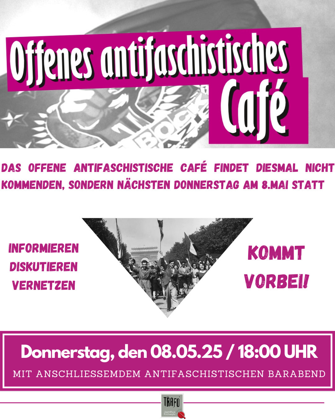 Werbebild mit Überschrift: "Offenes antifaschistisches Café" und Text "Das offene antifaschistische Cafè findet diesmal nicht kommenden, sondern nächsten Donnerstag statt.", darunter "Informieren, diskutieren, vernetzen - Kommt vorbei!" und "Donnerstag, den 08.05.25 / 18:00 Uhr, mit anschließendem antifaschistischen Barabend", darunter das Logo des Jugendhauses Trafo.